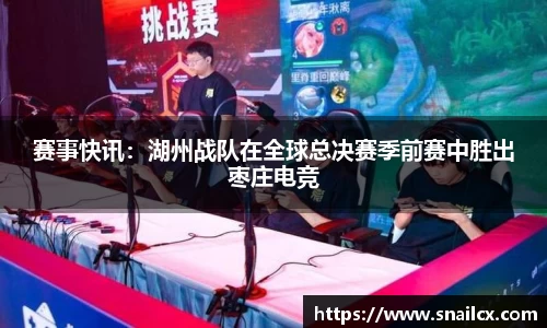 赛事快讯：湖州战队在全球总决赛季前赛中胜出枣庄电竞