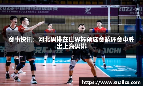 赛事快讯：河北男排在世界杯预选赛循环赛中胜出上海男排