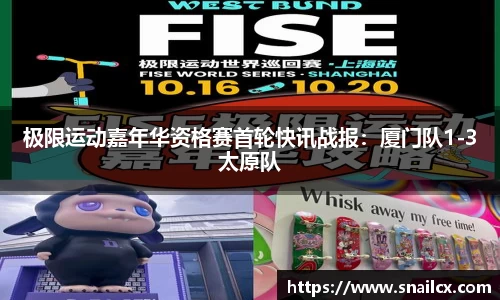 极限运动嘉年华资格赛首轮快讯战报：厦门队1-3太原队