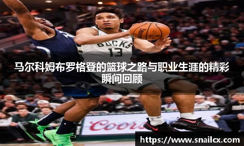 马尔科姆布罗格登的篮球之路与职业生涯的精彩瞬间回顾