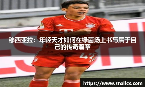 穆西亚拉：年轻天才如何在绿茵场上书写属于自己的传奇篇章