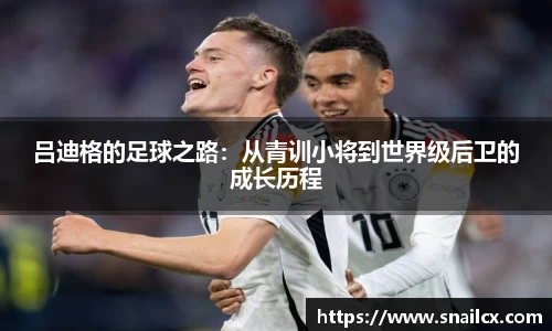 吕迪格的足球之路：从青训小将到世界级后卫的成长历程