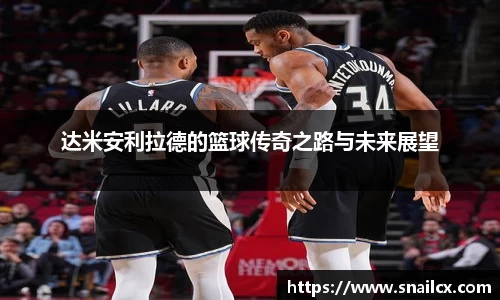 达米安利拉德的篮球传奇之路与未来展望