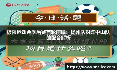 极限运动会季后赛首轮前瞻：扬州队对阵中山队的配合解析