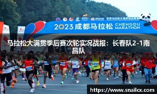 马拉松大满贯季后赛次轮实况战报：长春队2-1南昌队