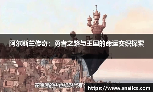 阿尔斯兰传奇：勇者之路与王国的命运交织探索