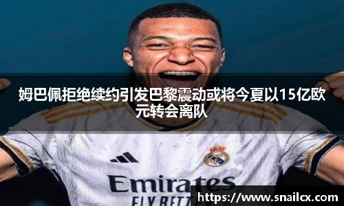 姆巴佩拒绝续约引发巴黎震动或将今夏以15亿欧元转会离队