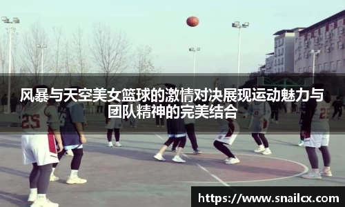 风暴与天空美女篮球的激情对决展现运动魅力与团队精神的完美结合